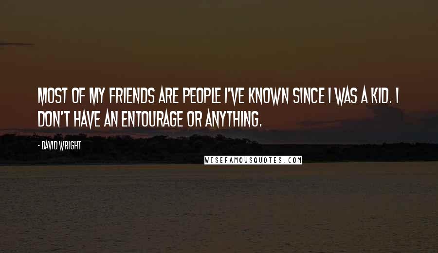 David Wright Quotes: Most of my friends are people I've known since I was a kid. I don't have an entourage or anything.