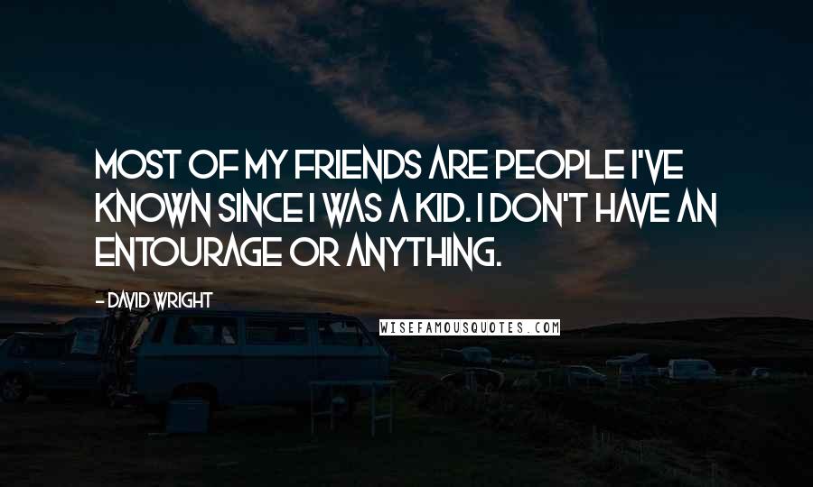 David Wright Quotes: Most of my friends are people I've known since I was a kid. I don't have an entourage or anything.