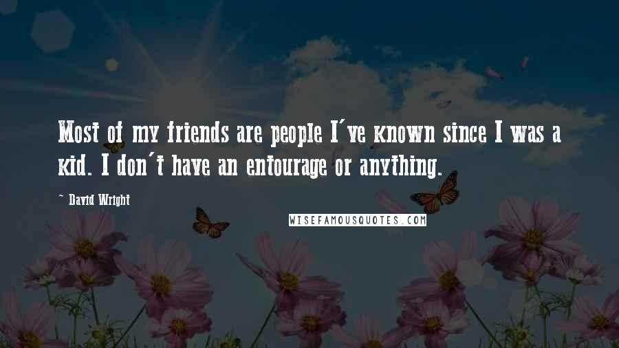 David Wright Quotes: Most of my friends are people I've known since I was a kid. I don't have an entourage or anything.