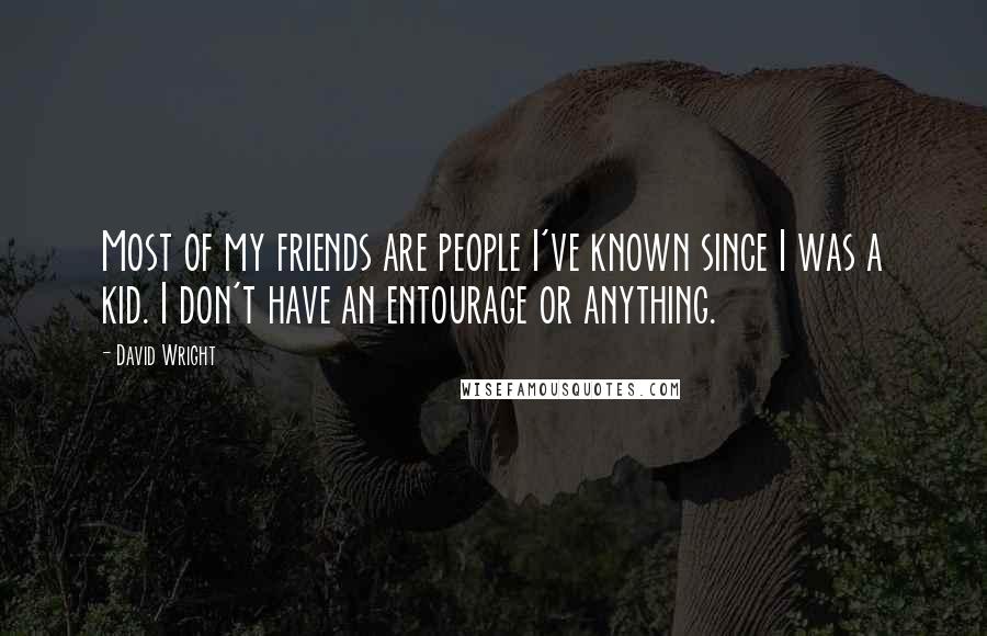 David Wright Quotes: Most of my friends are people I've known since I was a kid. I don't have an entourage or anything.