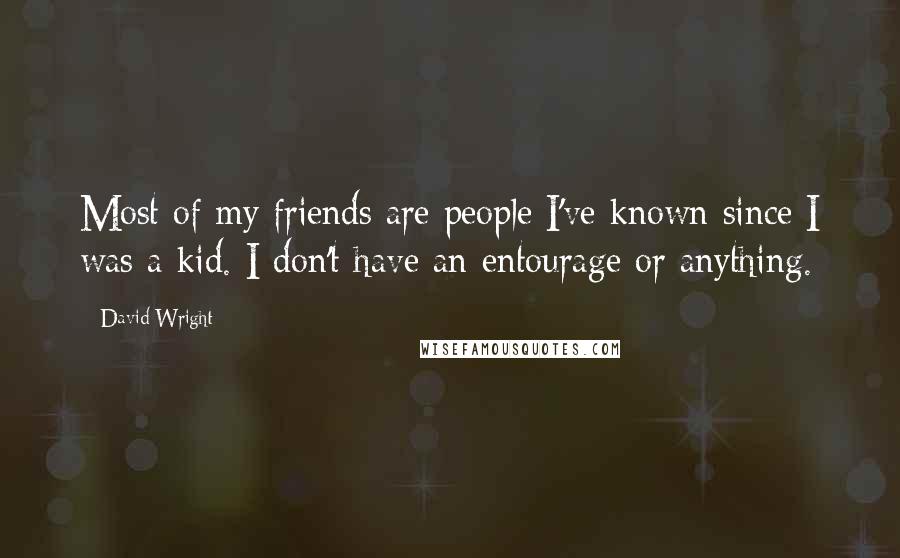 David Wright Quotes: Most of my friends are people I've known since I was a kid. I don't have an entourage or anything.