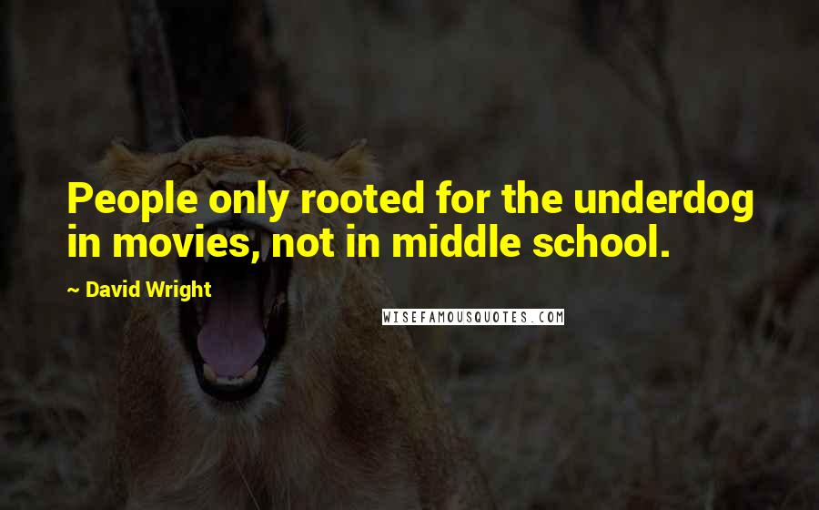 David Wright Quotes: People only rooted for the underdog in movies, not in middle school.