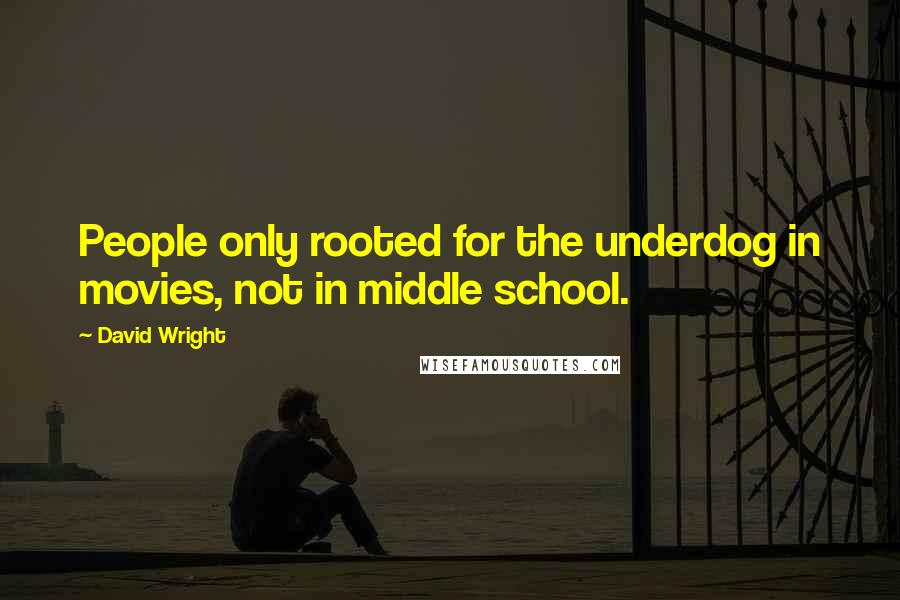 David Wright Quotes: People only rooted for the underdog in movies, not in middle school.
