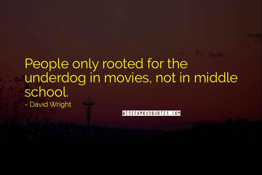 David Wright Quotes: People only rooted for the underdog in movies, not in middle school.