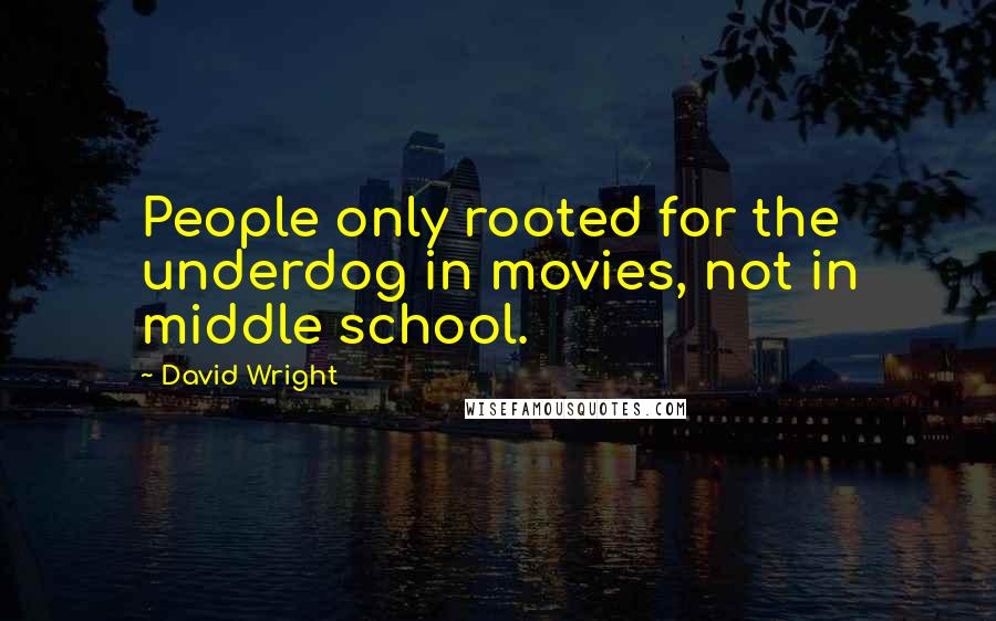 David Wright Quotes: People only rooted for the underdog in movies, not in middle school.