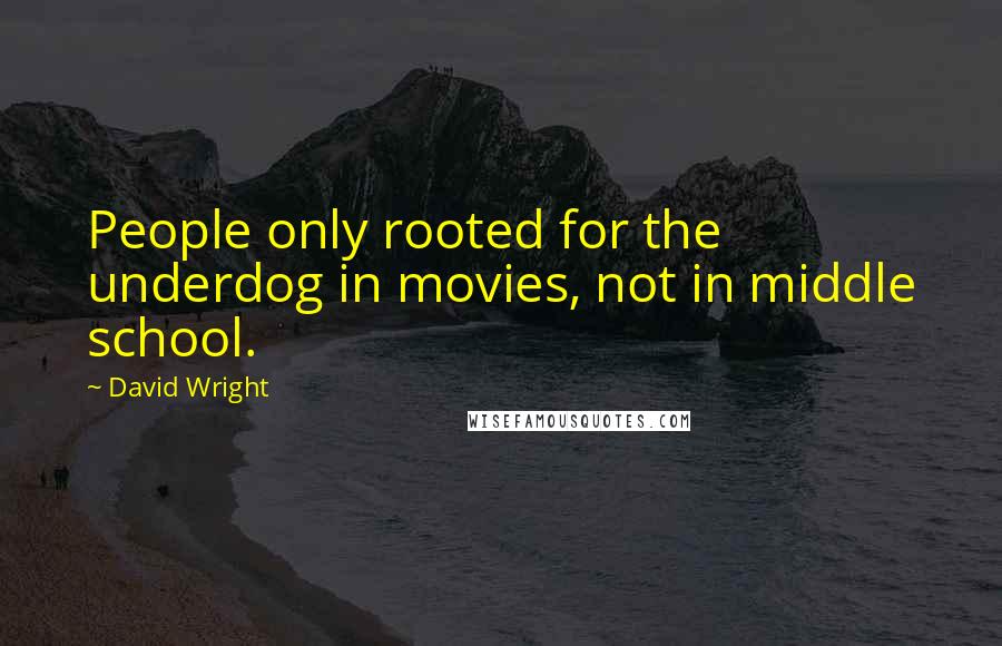 David Wright Quotes: People only rooted for the underdog in movies, not in middle school.