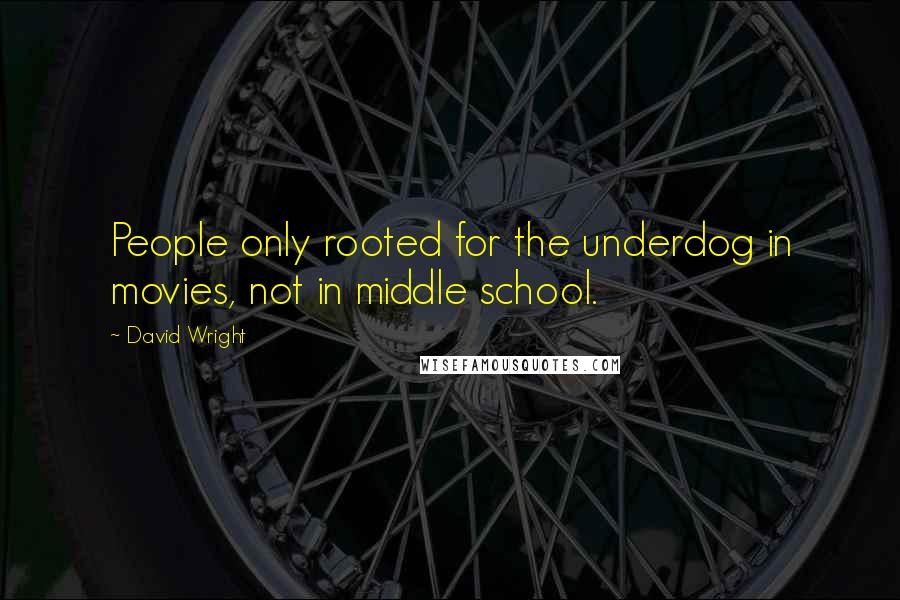David Wright Quotes: People only rooted for the underdog in movies, not in middle school.