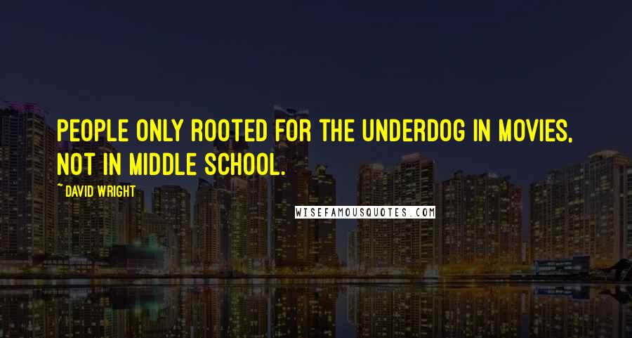 David Wright Quotes: People only rooted for the underdog in movies, not in middle school.