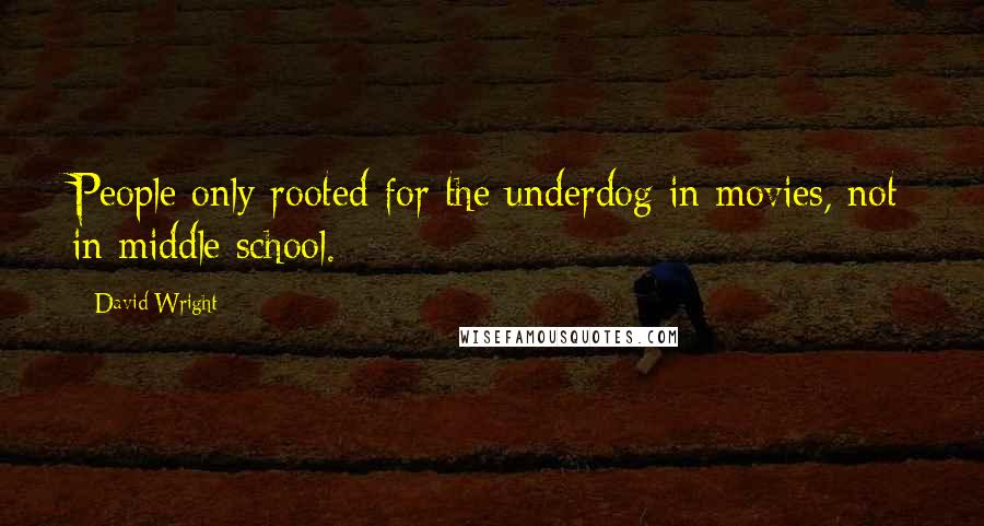 David Wright Quotes: People only rooted for the underdog in movies, not in middle school.