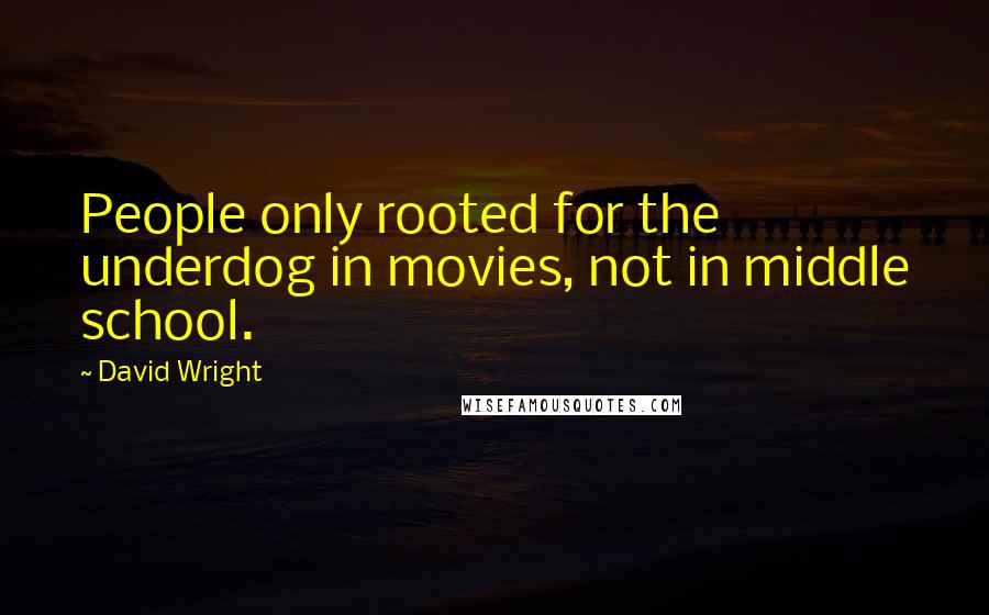 David Wright Quotes: People only rooted for the underdog in movies, not in middle school.