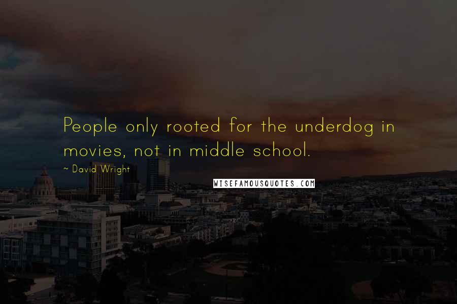 David Wright Quotes: People only rooted for the underdog in movies, not in middle school.