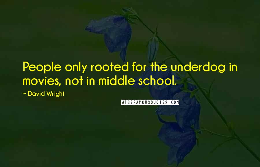 David Wright Quotes: People only rooted for the underdog in movies, not in middle school.