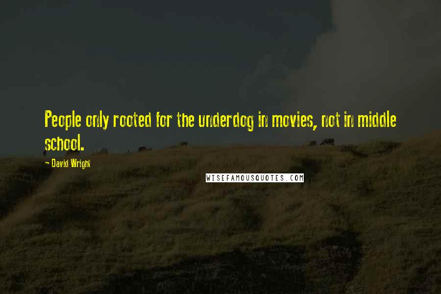 David Wright Quotes: People only rooted for the underdog in movies, not in middle school.
