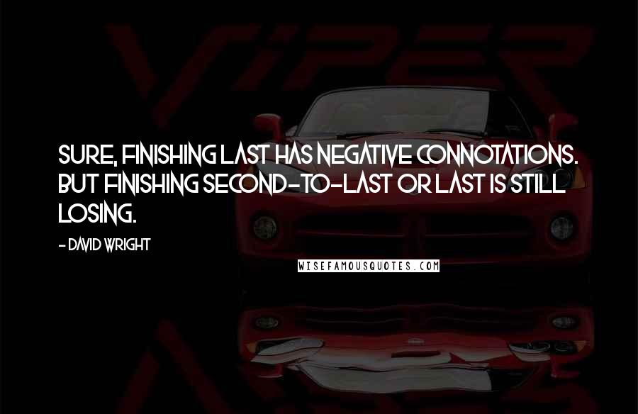 David Wright Quotes: Sure, finishing last has negative connotations. But finishing second-to-last or last is still losing.