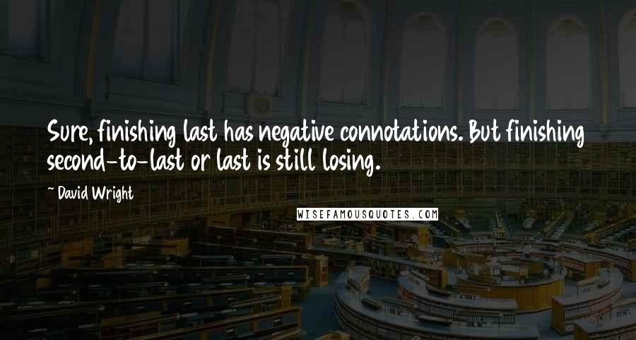 David Wright Quotes: Sure, finishing last has negative connotations. But finishing second-to-last or last is still losing.