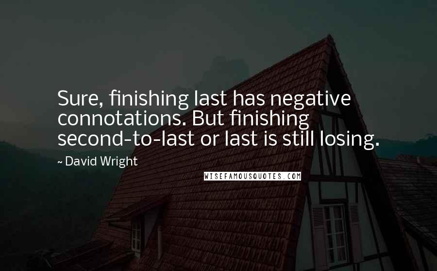 David Wright Quotes: Sure, finishing last has negative connotations. But finishing second-to-last or last is still losing.