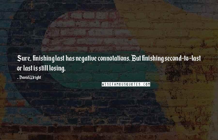 David Wright Quotes: Sure, finishing last has negative connotations. But finishing second-to-last or last is still losing.