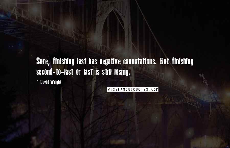 David Wright Quotes: Sure, finishing last has negative connotations. But finishing second-to-last or last is still losing.