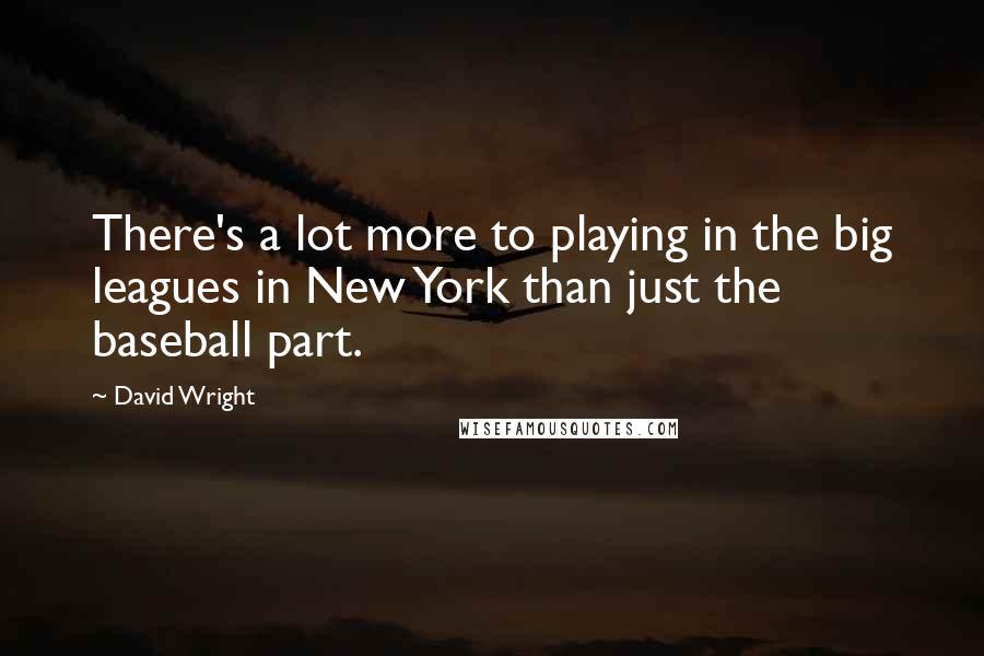 David Wright Quotes: There's a lot more to playing in the big leagues in New York than just the baseball part.