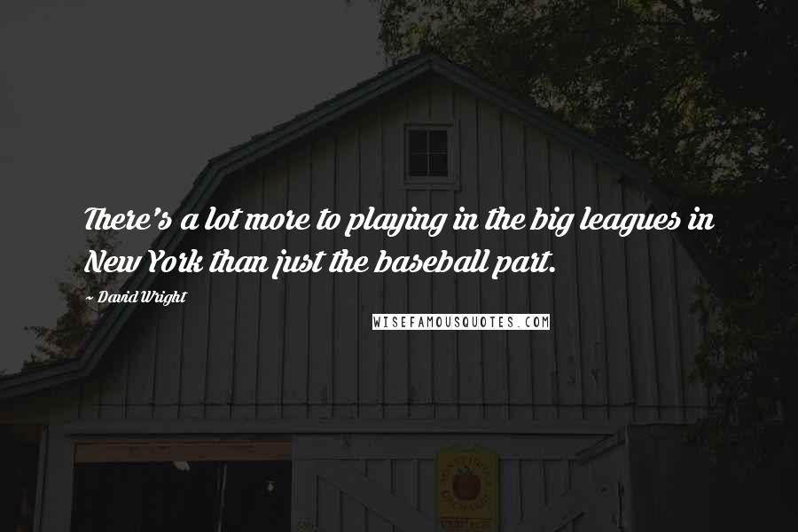 David Wright Quotes: There's a lot more to playing in the big leagues in New York than just the baseball part.