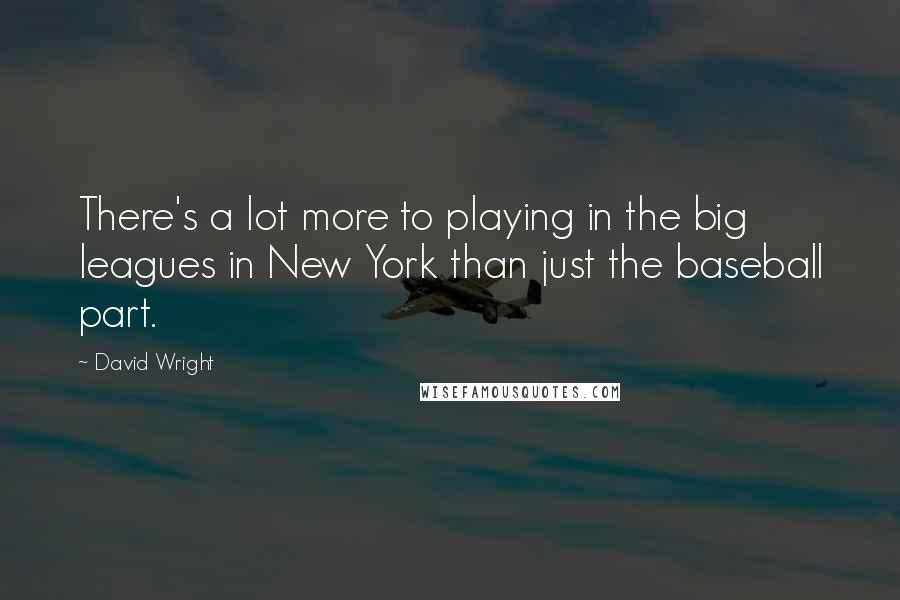 David Wright Quotes: There's a lot more to playing in the big leagues in New York than just the baseball part.