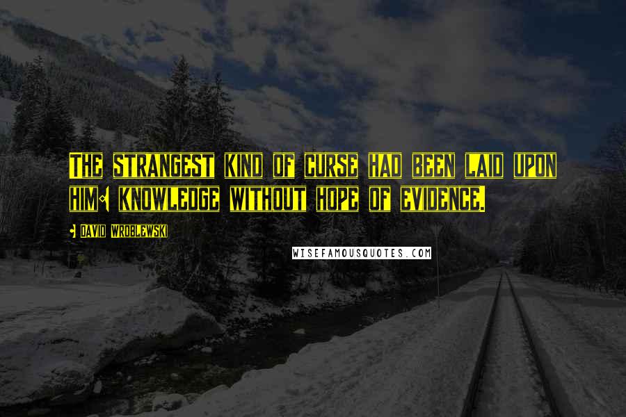 David Wroblewski Quotes: The strangest kind of curse had been laid upon him: knowledge without hope of evidence.