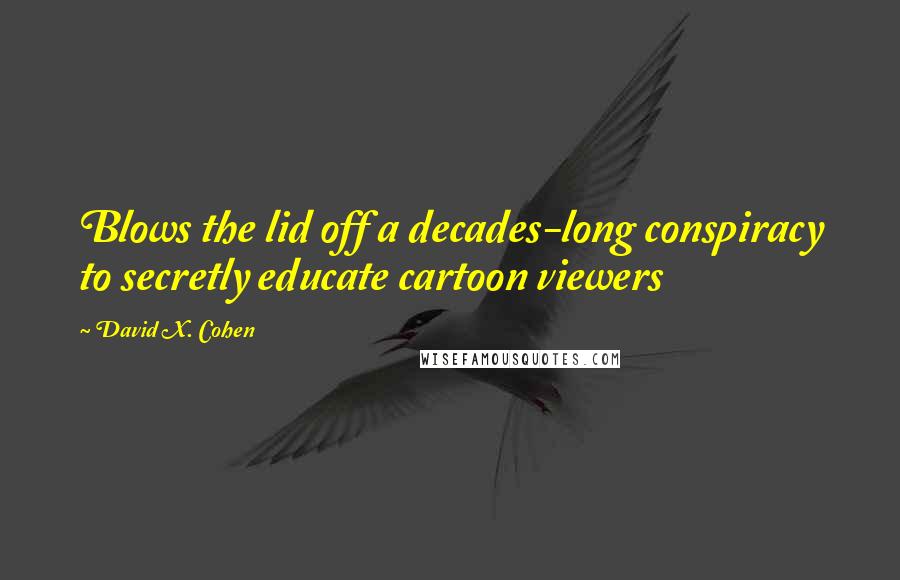 David X. Cohen Quotes: Blows the lid off a decades-long conspiracy to secretly educate cartoon viewers