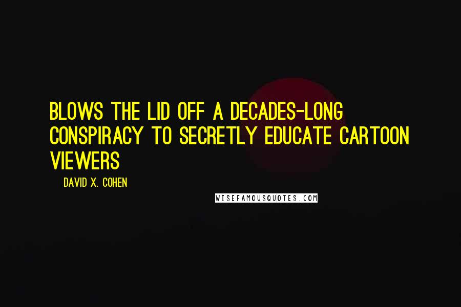 David X. Cohen Quotes: Blows the lid off a decades-long conspiracy to secretly educate cartoon viewers