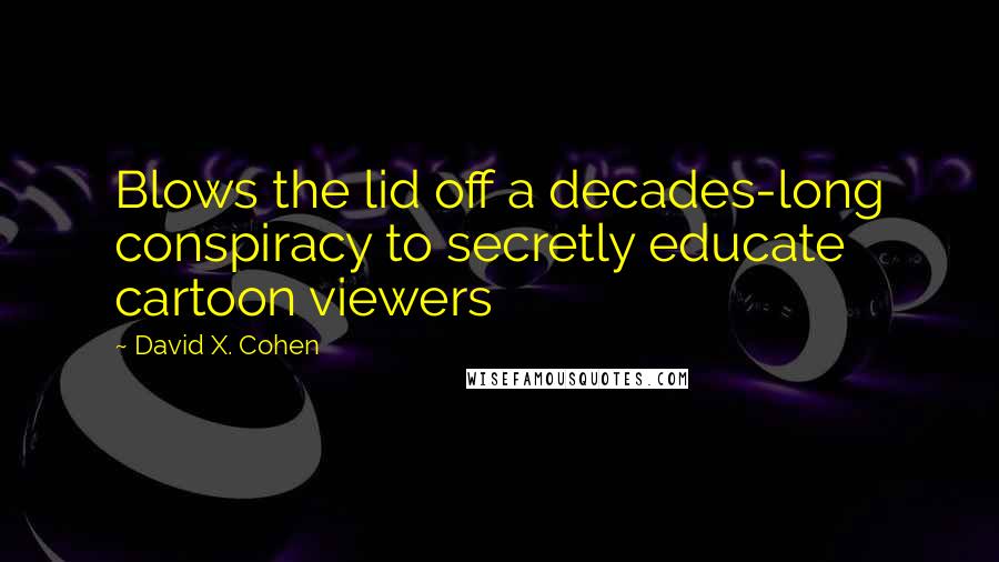 David X. Cohen Quotes: Blows the lid off a decades-long conspiracy to secretly educate cartoon viewers