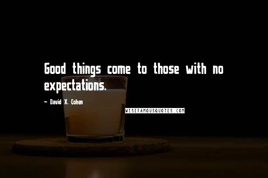 David X. Cohen Quotes: Good things come to those with no expectations.