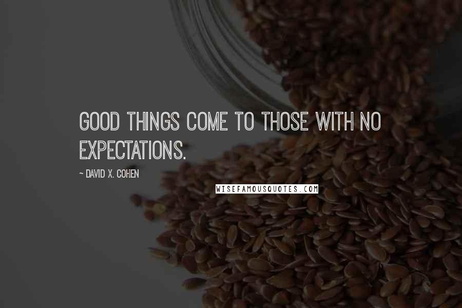 David X. Cohen Quotes: Good things come to those with no expectations.