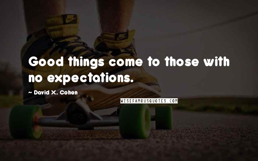 David X. Cohen Quotes: Good things come to those with no expectations.