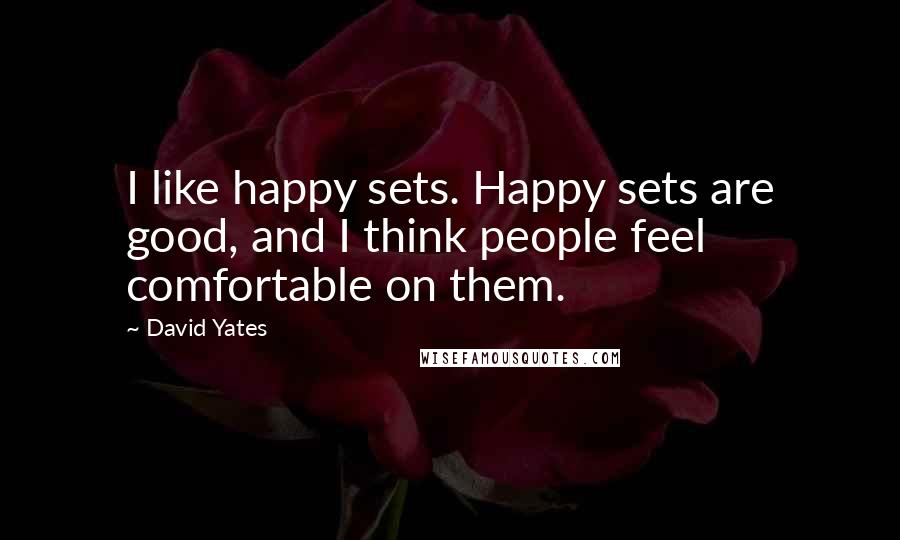 David Yates Quotes: I like happy sets. Happy sets are good, and I think people feel comfortable on them.