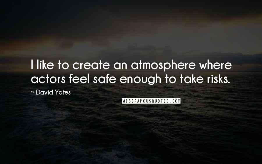 David Yates Quotes: I like to create an atmosphere where actors feel safe enough to take risks.