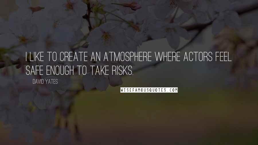 David Yates Quotes: I like to create an atmosphere where actors feel safe enough to take risks.