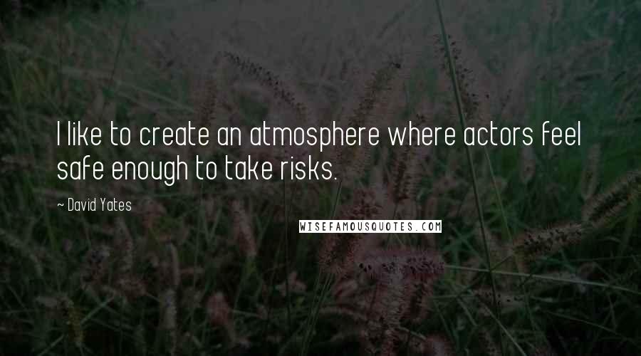 David Yates Quotes: I like to create an atmosphere where actors feel safe enough to take risks.