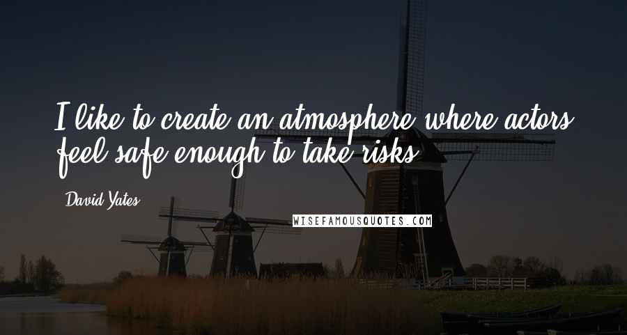 David Yates Quotes: I like to create an atmosphere where actors feel safe enough to take risks.
