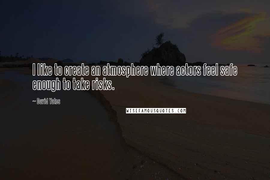David Yates Quotes: I like to create an atmosphere where actors feel safe enough to take risks.