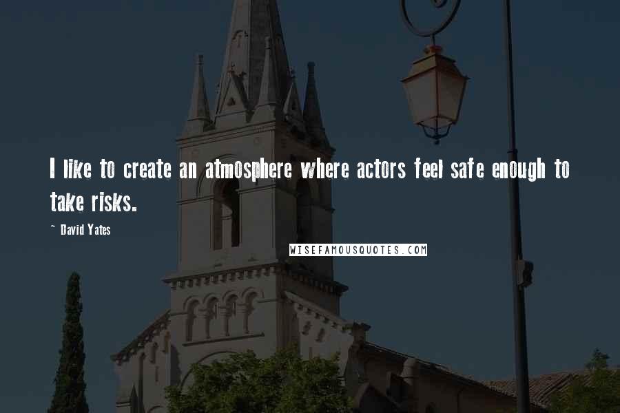 David Yates Quotes: I like to create an atmosphere where actors feel safe enough to take risks.