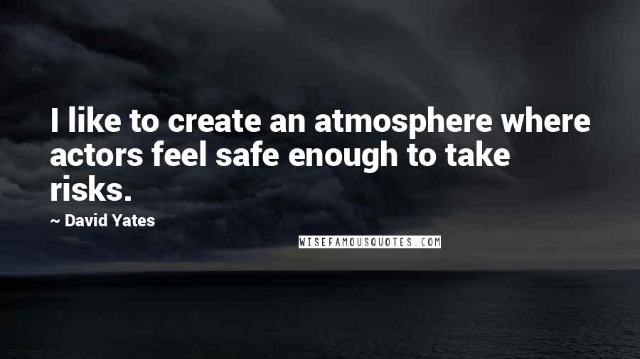 David Yates Quotes: I like to create an atmosphere where actors feel safe enough to take risks.
