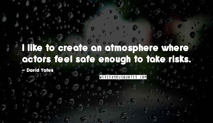 David Yates Quotes: I like to create an atmosphere where actors feel safe enough to take risks.