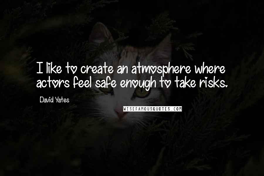 David Yates Quotes: I like to create an atmosphere where actors feel safe enough to take risks.