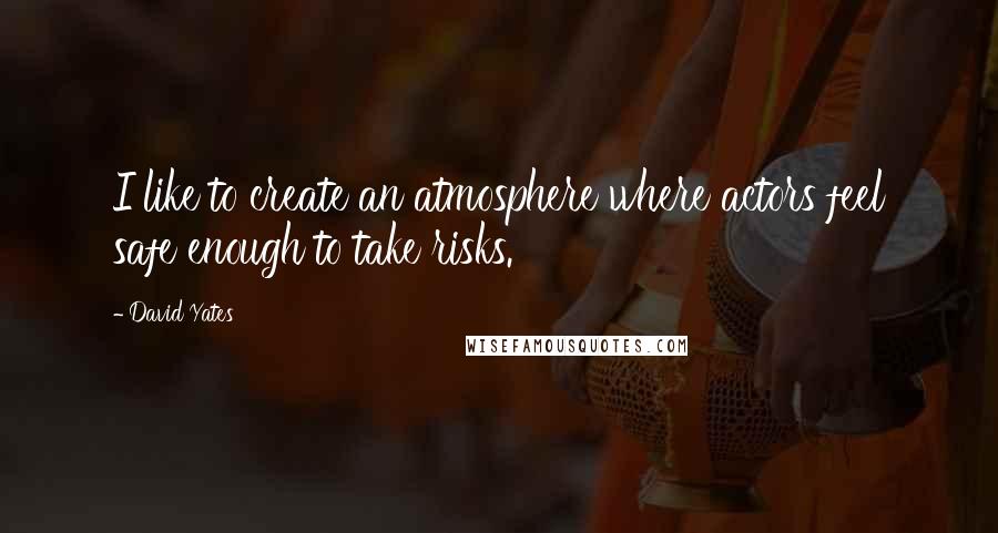 David Yates Quotes: I like to create an atmosphere where actors feel safe enough to take risks.