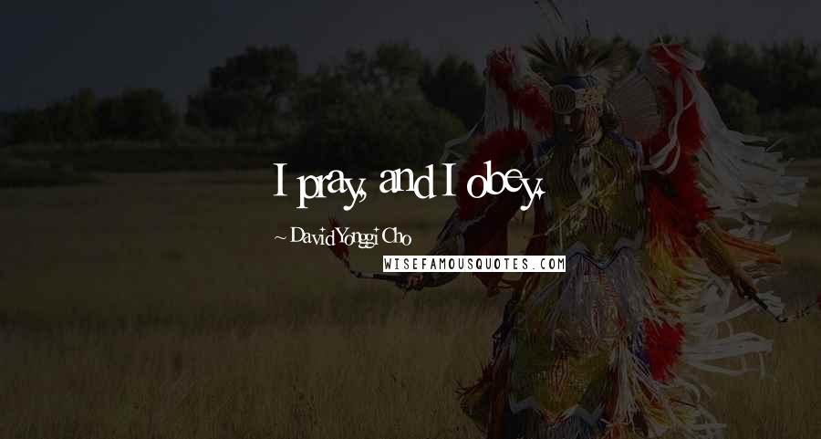 David Yonggi Cho Quotes: I pray, and I obey.