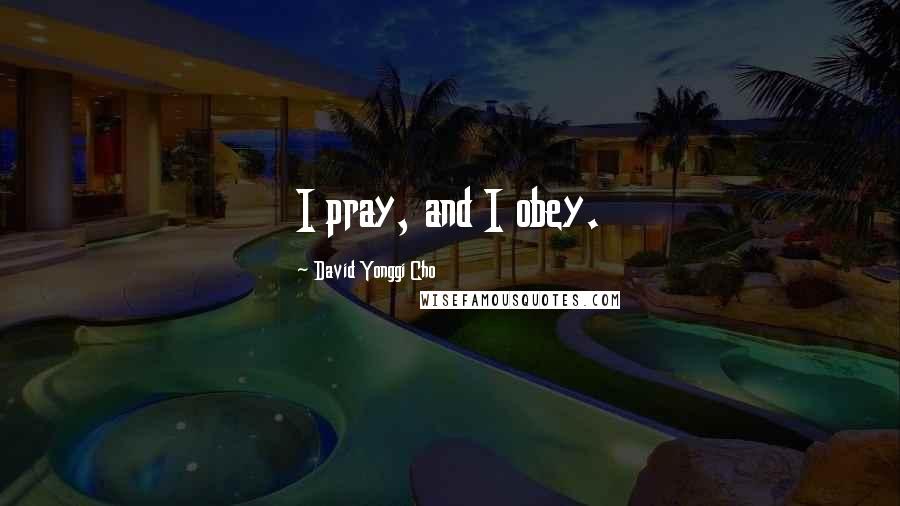 David Yonggi Cho Quotes: I pray, and I obey.