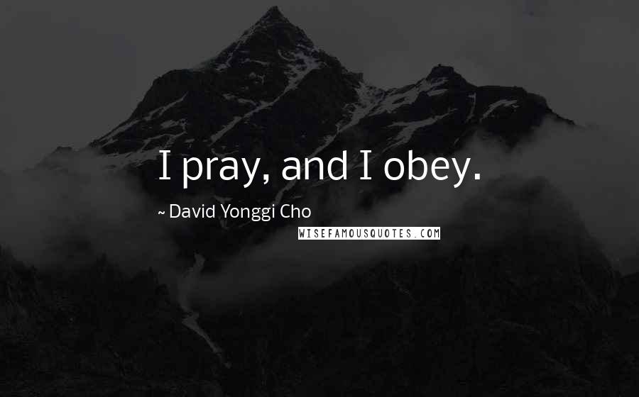 David Yonggi Cho Quotes: I pray, and I obey.