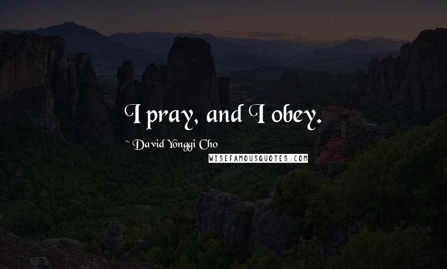 David Yonggi Cho Quotes: I pray, and I obey.