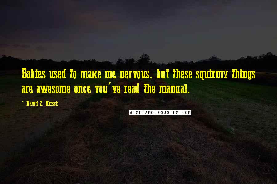 David Z. Hirsch Quotes: Babies used to make me nervous, but these squirmy things are awesome once you've read the manual.