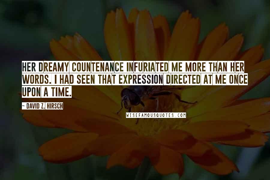 David Z. Hirsch Quotes: Her dreamy countenance infuriated me more than her words. I had seen that expression directed at me once upon a time.