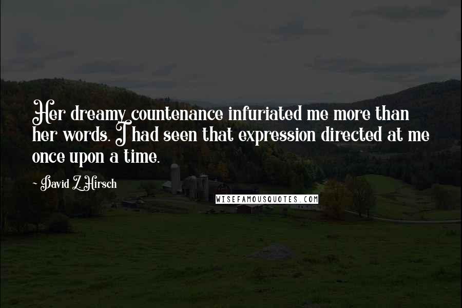 David Z. Hirsch Quotes: Her dreamy countenance infuriated me more than her words. I had seen that expression directed at me once upon a time.